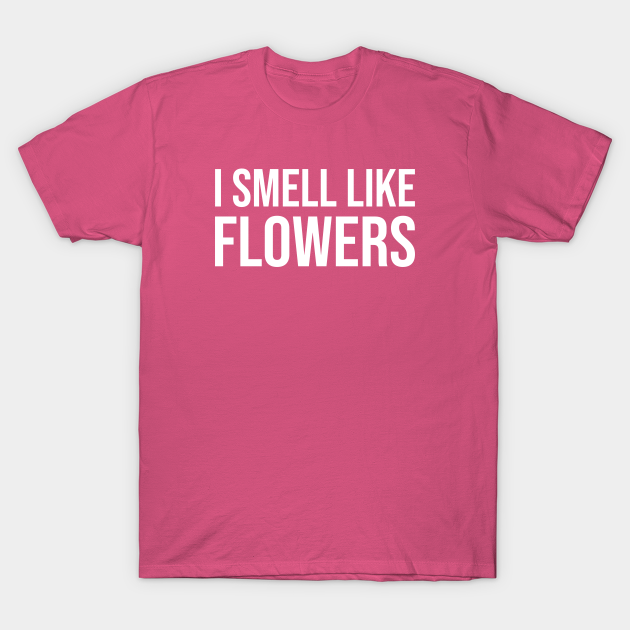 I Smell Like Flowers Flowers TShirt TeePublic